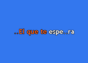 ..El que te espe..ra