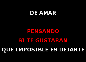 DE AMAR

PENSANDO
SI TE GUSTARAN
QUE IMPOSIBLE ES DEJARTE