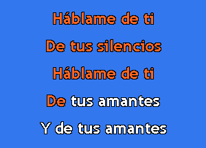 Hziiblame de ti
De tus silencios
Hablame de ti

De tus amantes

Y de tus amantes