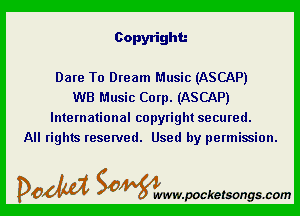 Copyright.-

Dare To Dream Music (ASCAP)
WB Music Corp. (ASCAP)

International copyright secured.
All rights reserved. Used by permission.

DOM SOWW.WCketsongs.com
