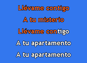 LleL-vame contigo

A tu misterio

Llelivame contigo

A tu apartamento

A tu apartamento