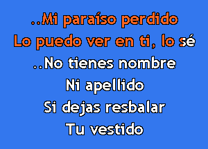 ..Mi paraiso perdido
Lo puedo ver en ti, lo sci
..No tienes nombre

Ni apellido
S'i dejas resbalar
Tu vestido