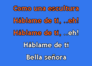 Como una escultura

Hablame de ti, ..eh!

Haiblame de ti, ..eh!

Hablame de ti

Bella seriora