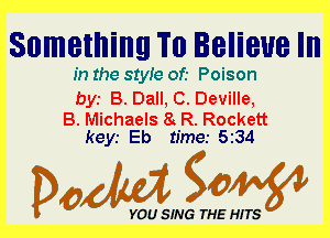 Something Tl) lelieue III

In the 81er of.- Poison

bys B. Ball, 0. Deville,

B. Michaels 8 R. Rockett
keyr Eb time.- 534

Dada WW

YOU SING THE HITS