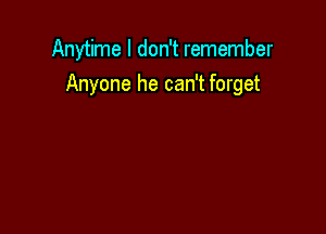 Anytime I don't remember
Anyone he can't forget