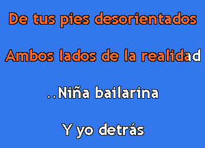 De tus pies desorientados
Ambos lados de la realidad
..Nir1a bailarina

Y yo detras