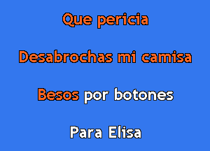 Que pericia

Desabrochas mi camisa

Besos por botones

Para Elisa