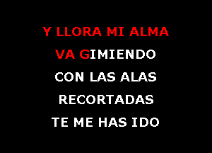 Y LLORA MI ALMA
VA GIMIENDO

CON LAS ALAS
RECORTADAS
TE ME HAS IDO