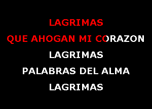 LAGRIMAS
QUE AHOGAN MI CORAZON

LAGRI MAS
PALABRAS DEL ALMA
LAGRIMAS