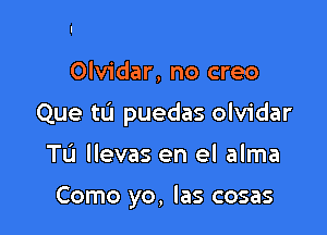 Olvidar, no creo

Que tL'I puedas olvidar

Tu llevas en el alma

Como yo, las cosas