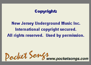 Copyright.-

New Jersey Underground Music Inc.
International copyright secured.
All rights reserved. Used by permission.

DOM SOWW.WCketsongs.com