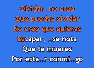 Olvidar, no creo
Que puedas olvidar
No creo que quieras

Escapar, ..se nota

Que te mueres

Por esta..r conmi..go l