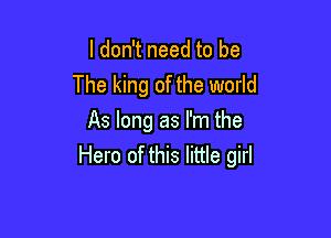 I don't need to be
The king of the world

As long as I'm the
Hero of this little girl