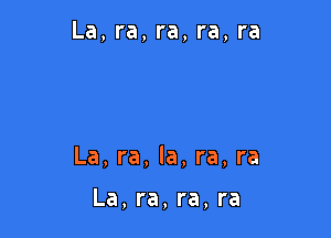 La, ra, ra, ra, ra

La, ra, la, ra, ra

La, ra, ra, ra