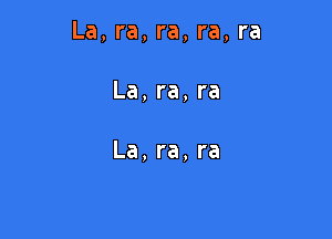 La, ra, ra, ra, ra

La,ra,ra

La,ra,ra