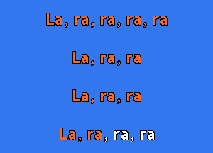 La, ra, ra, ra, ra

La,ra,ra
La,ra,ra

La, ra, ra, ra