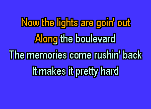 Now the lights are goin' out
Along the boulevard

The memories come rushin' back
It makes it pretty hard