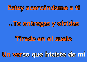 Estoy acercandome a ti
..Te entregas y olvidas
Tirado en el suelo

Un verso que hiciste de mi