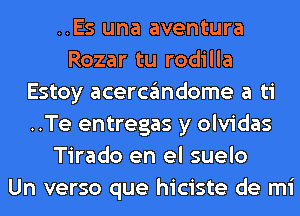 ..Es una aventura
Rozar tu rodilla
Estoy acercgmdome a ti
..Te entregas y olvidas
Tirado en el suelo
Un verso que hiciste de mi