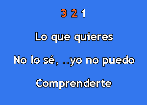 321

L0 que quieres

No lo SQ ..yo no puedo

Comprenderte