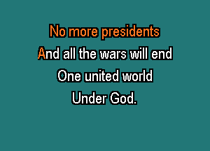 No more presidents

And all the wars will end

One united world
Under God.