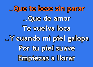 ..Que te bese sin parar
..Que de amor
Te vuelva loca
..Y cuando mi piel galopa
Por tu piel suave

Empiezas a llorar l