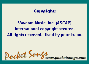 Copyright.-

Vavoom Music, Inc. (ASCAP)
International copyright secured.
All rights reserved. Used by permission.

DOM SOWW.WCketsongs.com