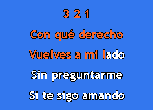 321

Con quc derecho

Vuelves a mi lado

Sin preguntarme

Si te sigo amando