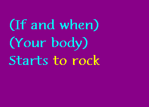 (If and when)
(Your body)

Starts to rock
