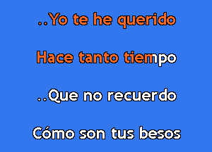 ..Yo te he querido

Hace tanto tiempo
..Que no recuerdo

Cbmo son tus besos