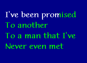 I've been promised
To another

To a man that I've
Never even met