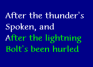 After the thunder's
Spoken, and

After the lightning
Bolt's been hurled