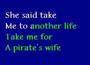 She said take
Me to another life

Take me for
A pirate's wife