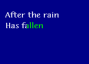 After the rain
Has fallen