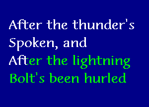After the thunder's
Spoken, and

After the lightning
Bolt's been hurled
