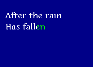 After the rain
Has fallen