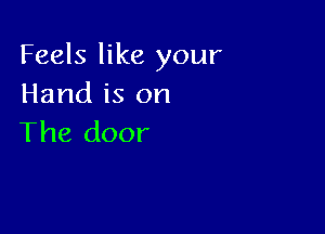 Feels like your
Hand is on

The door