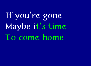 If you're gone
Maybe it's time

To come home