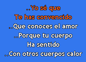 ..Yo 563 que
Te has convencido
..Que conoces el amor
..Porque tu cuerpo
Hasen do

..Con otros cuerpos calor l