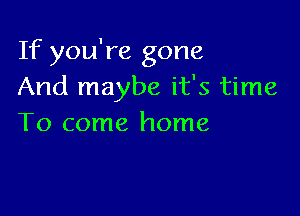 If you're gone
And maybe it's time

To come home