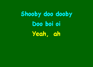 Shooby doo dooby
Doo boioi

Yeah, ah