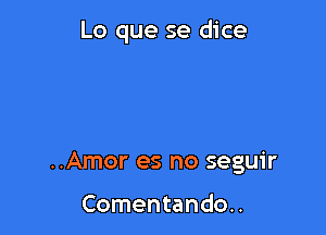 Lo que se dice

..Amor es no seguir

Comentando..