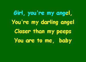 Girl, you're my angel,
You're my darling angel

Closer than my peeps

You are to me, baby