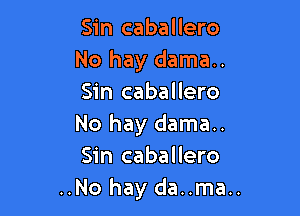 Sin caballero
No hay dama..
Sin caballero

No hay dama..
Sin caballero
..No hay da..ma..