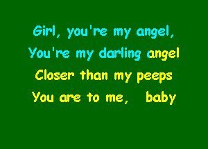 Girl, you're my angel,
You're my darling angel

Closer than my peeps

You are to me, baby