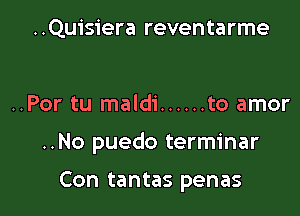 ..Quisiera reventarme

..Por tu maldi ...... to amor

..No puedo terminar

Con tantas penas