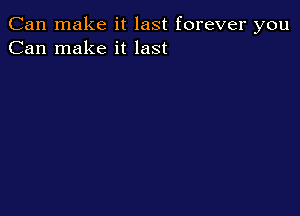 Can make it last forever you
Can make it last