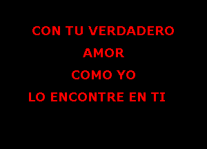 CON TU VERDADERO
AMOR

COMO Y0
L0 ENCONTRE EN TI