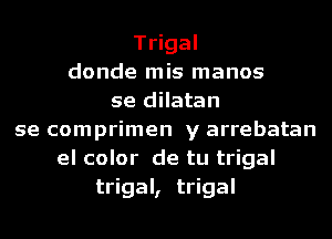 Trigal
donde mis manos
se dilatan
se comprimen y arrebatan
el color de tu trigal
trigal, trigal