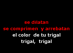 se dilatan
se comprimen y arrebatan
el color de tu trigal
trigal, trigal